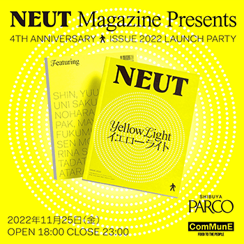 NEUT Magazine Presents 4TH ANNIVERSARY ＆ ISSUE 2022 YELLOW LIGHT LAUNCH PARTY