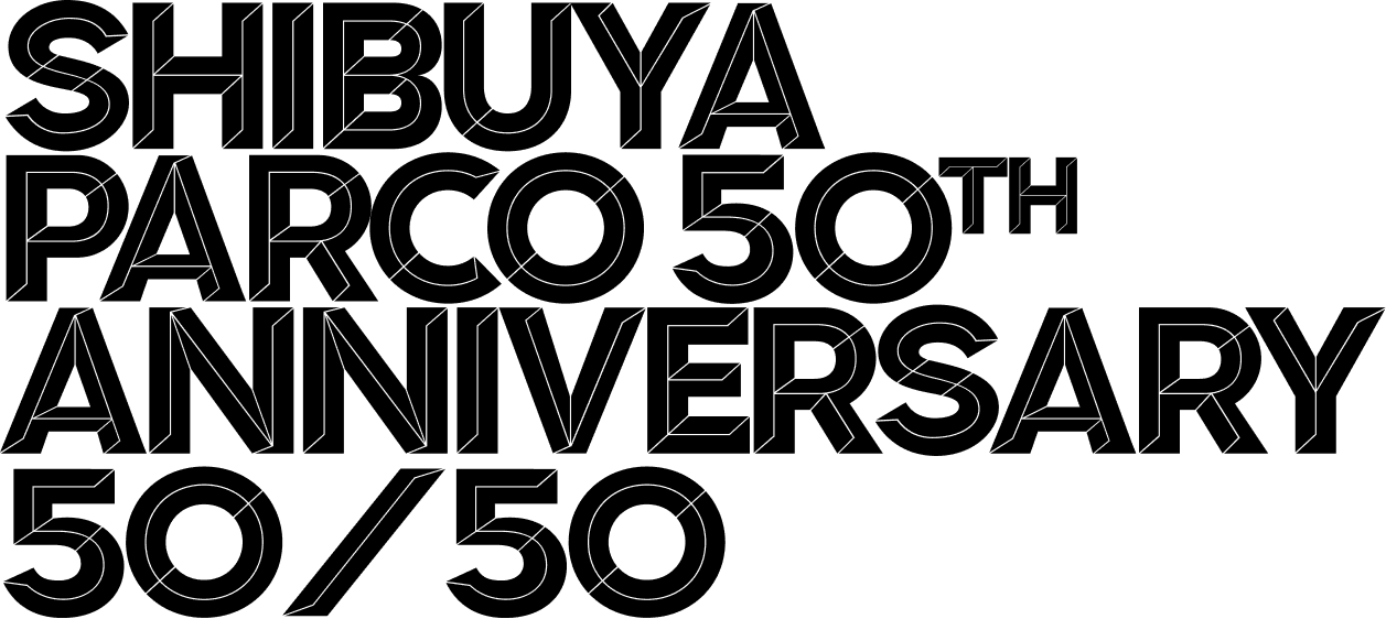 SHIBUYA PARCO 50thANNIVERSARY 50/50